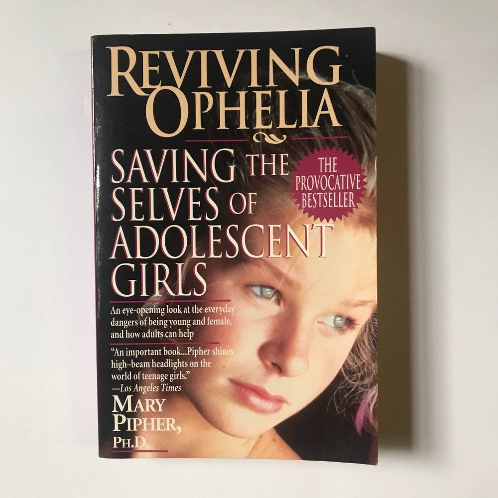 Reviving Ophelia, Saving the Selves of Adolescent Girls by Mary Pipher, Ph.D.